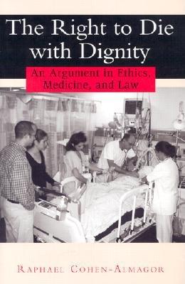 The Right to Die with Dignity: An Argument in Ethics, Medicine, and Law - Cohen-Almagor, Raphael