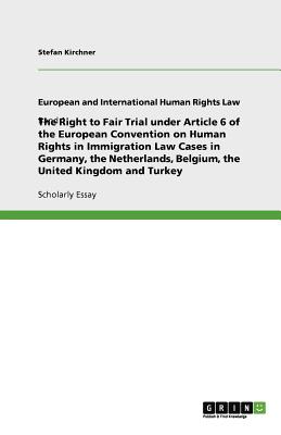 The Right to Fair Trial under Article 6 of the European Convention on Human Rights in Immigration Law Cases in Germany, the Netherlands, Belgium, the United Kingdom and Turkey - Kirchner, Stefan