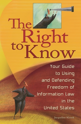 The Right to Know: Your Guide to Using and Defending Freedom of Information Law in the United States - Klosek, Jacqueline