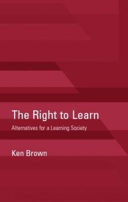 The Right to Learn: Alternatives for a Learning Society - Brown, Ken