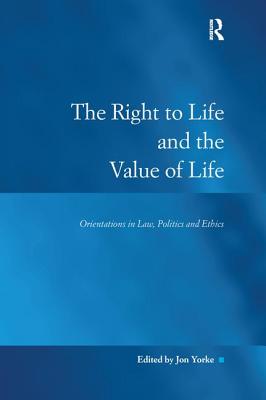 The Right to Life and the Value of Life: Orientations in Law, Politics and Ethics - Yorke, Jon (Editor)