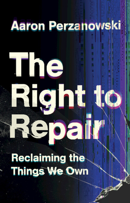 The Right to Repair: Reclaiming the Things We Own - Perzanowski, Aaron