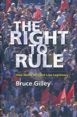 The Right to Rule: How States Win and Lose Legitimacy - Gilley, Bruce