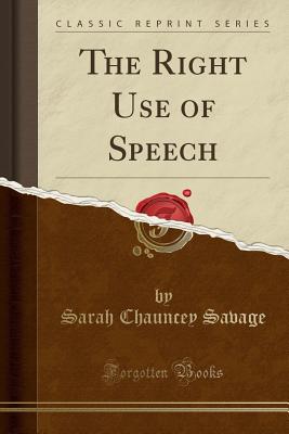 The Right Use of Speech (Classic Reprint) - Savage, Sarah Chauncey