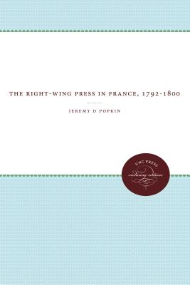 The Right-Wing Press in France, 1792-1800 - Popkin, Jeremy D, Professor
