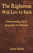 The Righteous Will Live by Faith: Understanding Paul's Argument in Galatians