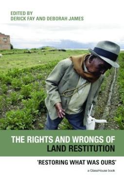 The Rights and Wrongs of Land Restitution: 'Restoring What Was Ours' - Fay, Derick (Editor), and James, Deborah, Dr. (Editor)