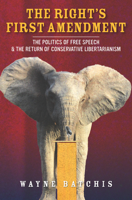 The Right's First Amendment: The Politics of Free Speech & the Return of Conservative Libertarianism - Batchis, Wayne