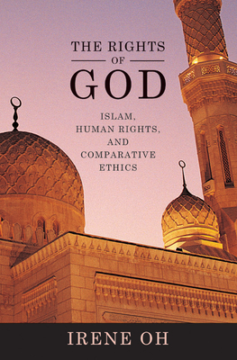 The Rights of God: Islam, Human Rights, and Comparative Ethics - Oh, Irene (Contributions by)