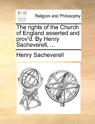 The Rights of the Church of England Asserted and Prov'd. by Henry Sacheverell, ... - Sacheverell, Henry