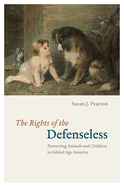 The Rights of the Defenseless: Protecting Animals and Children in Gilded Age America
