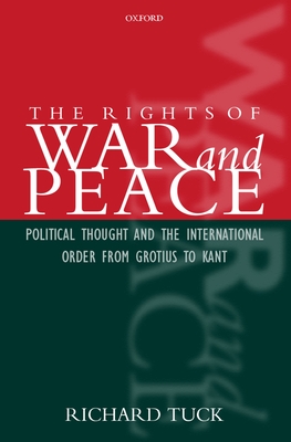The Rights of War and Peace: Political Thought and the International Order from Grotius to Kant - Tuck, Richard
