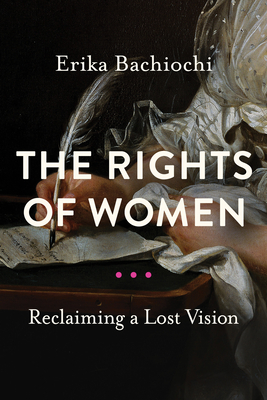 The Rights of Women: Reclaiming a Lost Vision - Bachiochi, Erika