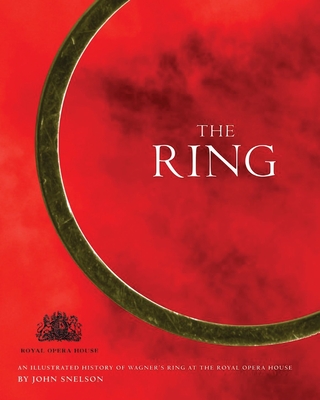 The Ring: An Illustrated History of Wagner's Ring at the Royal Opera House - Snelson, John, Mr.