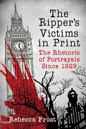 The Ripper's Victims in Print: The Rhetoric of Portrayals Since 1929
