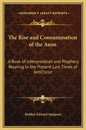 The Rise and Consummation of the Aeon: A Book of Interpretation and Prophecy Relating to the Present Last Times of Antichrist