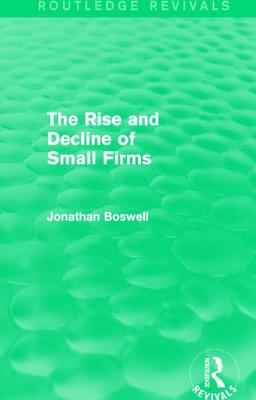 The Rise and Decline of Small Firms (Routledge Revivals) - Boswell, Jonathan