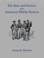 The Rise and Decline of the American Militia System - Whisker, James B