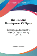 The Rise And Development Of Opera: Embracing A Comparative View Of The Art In Italy (1912)