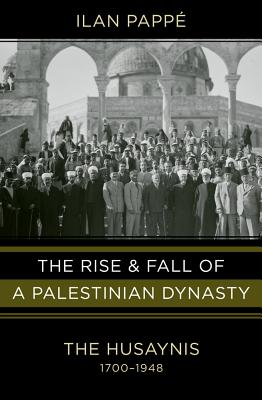 The Rise and Fall of a Palestinian Dynasty: The Husaynis 1700-1948 - Pappe, Ilan