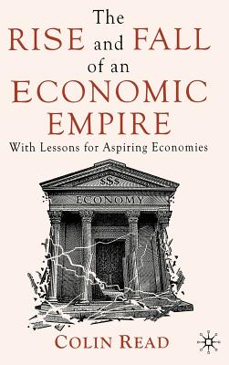 The Rise and Fall of an Economic Empire: With Lessons for Aspiring Economies - Read, C.