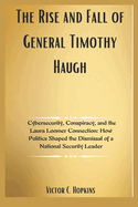 The Rise and Fall of General Timothy Haugh: Cybersecurity, Conspiracy, and the Laura Loomer Connection: How Politics Shaped the Dismissal of a National Security Leader