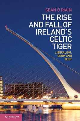 The Rise and Fall of Ireland's Celtic Tiger: Liberalism, Boom and Bust -  Riain, Sen