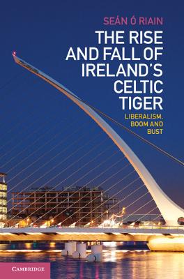 The Rise and Fall of Ireland's Celtic Tiger: Liberalism, Boom and Bust -  Riain, Sen