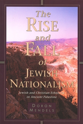 The Rise and Fall of Jewish Nationalism: Jewish and Christian Ethnicity in Ancient Palestine - Mendels, Doron