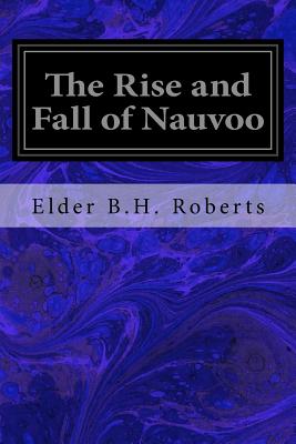 The Rise and Fall of Nauvoo - Roberts, Elder B H