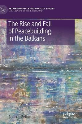 The Rise and Fall of Peacebuilding in the Balkans - Belloni, Roberto