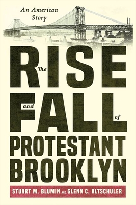 The Rise and Fall of Protestant Brooklyn: An American Story - Blumin, Stuart M, and Altschuler, Glenn C