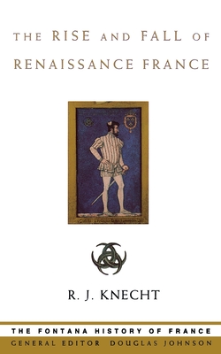 The Rise and Fall of Renaissance France - Knecht, R. J.