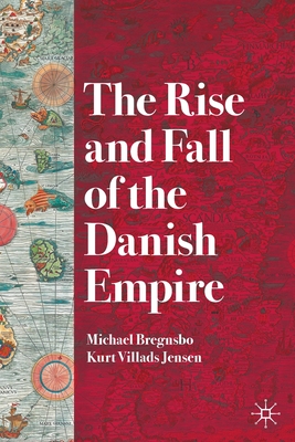 The Rise and Fall of the Danish Empire - Bregnsbo, Michael, and Jensen, Kurt Villads