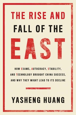 The Rise and Fall of the East: How Exams, Autocracy, Stability, and Technology Brought China Success, and Why They Might Lead to Its Decline - Huang, Yasheng