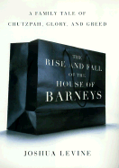 The Rise and Fall of the House of Barneys: A Family Tale of Chutzpah, Glory, and Greed - Levine, Joshua, MD, and Levine, Josh