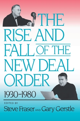 The Rise and Fall of the New Deal Order, 1930-1980 - Fraser, Steve (Editor), and Gerstle, Gary, Professor (Editor)