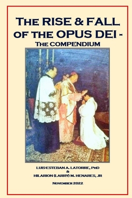 The Rise and Fall of the Opus Dei: ThecFinal Compendium - Henares, Hilarion (Larry) M, Jr., and Elizes Pub, Tatay Jobo (Contributions by), and Latorre, Luis-Esteban A, PhD