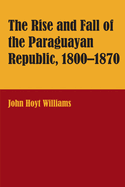 The Rise and Fall of the Paraguayan Republic, 1800-1870