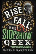 The Rise and Fall of the Sideshow Geek: Snake Eaters, Human Ostriches, & Other Extreme Entertainments: Snake Eaters, Human Ostriches & Other Extreme Entertainmentss: Snake Eaters, Human Ostriches