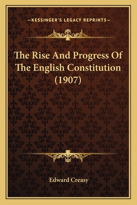 The Rise and Progress of the English Constitution (1907) - Creasy, Edward, Sir