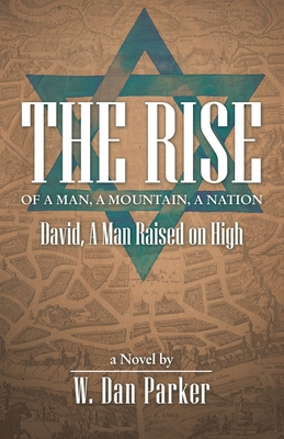 The Rise of a Man, a Mountain, a Nation: David, a Man Raised on High; a Novel - Parker, W Dan