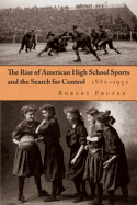 The Rise of American High School Sports and the Search for Control, 1880-1930