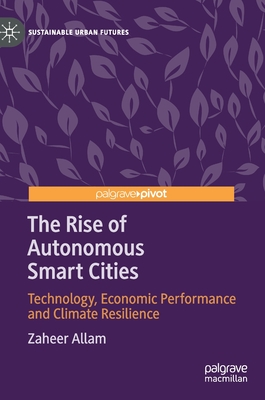 The Rise of Autonomous Smart Cities: Technology, Economic Performance and Climate Resilience - Allam, Zaheer