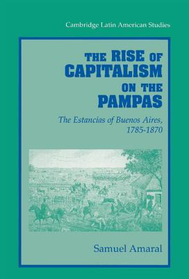 The Rise of Capitalism on the Pampas: The Estancias of Buenos Aires, 1785-1870 - Amaral, Samuel