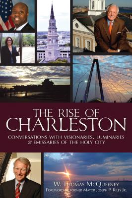 The Rise of Charleston: Conversations with Visionaries, Luminaries & Emissaries of the Holy City - McQueeney, W Thomas, and Jr, Former Mayor Joseph P Riley (Foreword by)