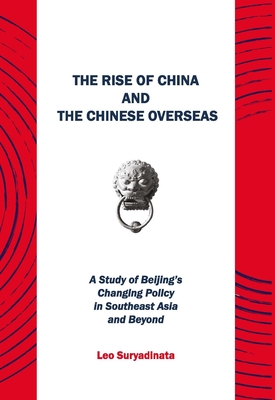 The Rise of China and the Chinese Overseas: A Study of Beijing's Changing Policy in Southeast Asia and Beyond - Suryadinata, Leo