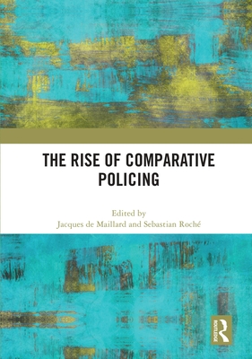 The Rise of Comparative Policing - De Maillard, Jacques (Editor), and Roch, Sebastian (Editor)