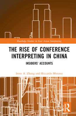 The Rise of Conference Interpreting in China: Insiders' Accounts - Zhang, Irene A (Editor), and Moratto, Riccardo (Editor)
