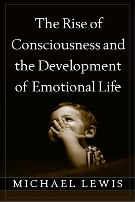 The Rise of Consciousness and the Development of Emotional Life - Lewis, Michael, Professor, PhD
